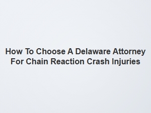 Selecting the Right Delaware Lawyer for Chain Reaction Crash Injuries