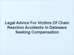 Seeking Compensation for Chain Reaction Accidents in Delaware