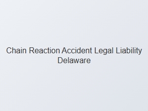 Chain Reaction Accident Liability in Delaware Analyzed