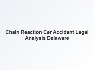 Legal Analysis of Chain Reaction Car Accidents in Delaware