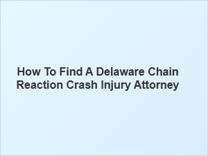 Finding the Right Delaware Chain Reaction Crash Injury Attorney